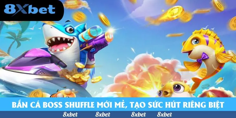 Bắn cá Boss Shuffle mới mẻ, tạo sức hút riêng biệt